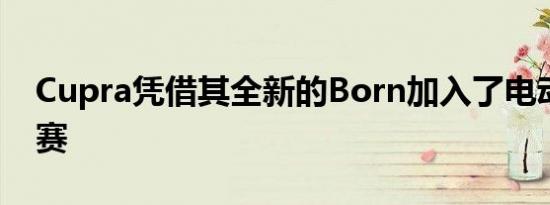 Cupra凭借其全新的Born加入了电动汽车竞赛