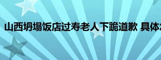 山西坍塌饭店过寿老人下跪道歉 具体怎样的