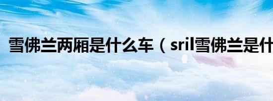 雪佛兰两厢是什么车（sril雪佛兰是什么车）