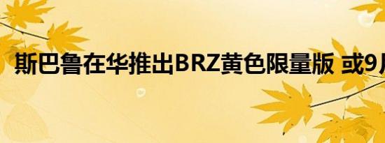 斯巴鲁在华推出BRZ黄色限量版 或9月上市