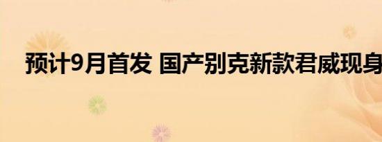 预计9月首发 国产别克新款君威现身目录