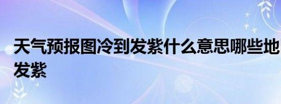 天气预报图冷到发紫什么意思哪些地区降温到发紫