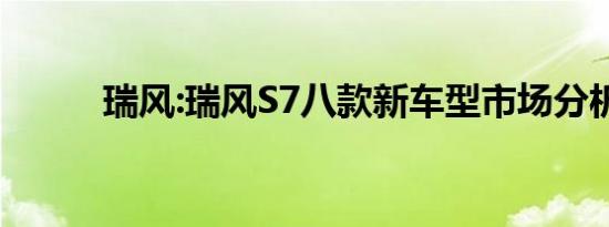 瑞风:瑞风S7八款新车型市场分析