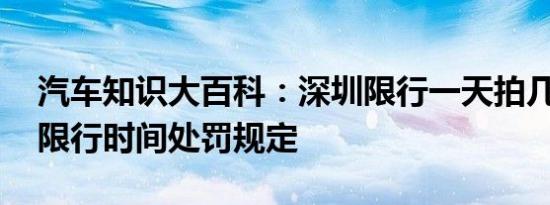 汽车知识大百科：深圳限行一天拍几次 深圳限行时间处罚规定