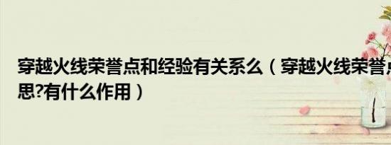 穿越火线荣誉点和经验有关系么（穿越火线荣誉点是什么意思?有什么作用）