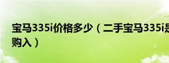 宝马335i价格多少（二手宝马335i是否值得购入）