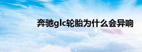 奔驰glc轮胎为什么会异响