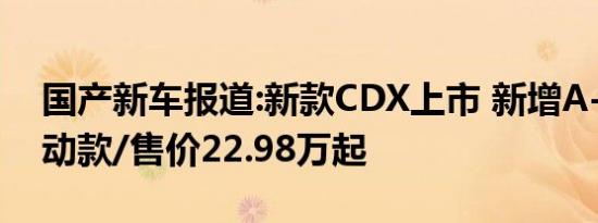 国产新车报道:新款CDX上市 新增A-Spec运动款/售价22.98万起