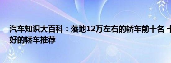 汽车知识大百科：落地12万左右的轿车前十名 十二万内最好的轿车推荐