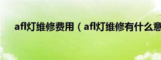 afl灯维修费用（afl灯维修有什么意思）