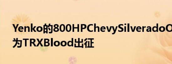 Yenko的800HPChevySilveradoOffRoad为TRXBlood出征