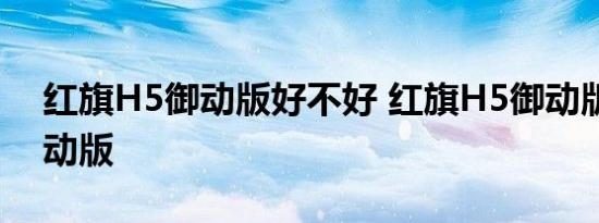 红旗H5御动版好不好 红旗H5御动版对比享动版