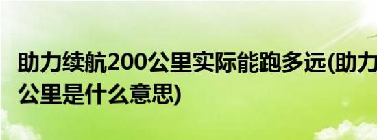 助力续航200公里实际能跑多远(助力续航100公里是什么意思)