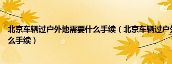 北京车辆过户外地需要什么手续（北京车辆过户外地需要什么手续）