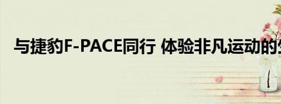 与捷豹F-PACE同行 体验非凡运动的生活格调 