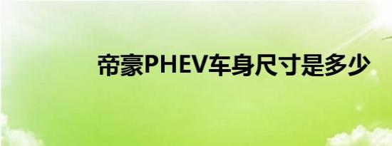 帝豪PHEV车身尺寸是多少