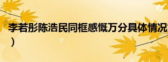 李若彤陈浩民同框感慨万分具体情况如何（图）