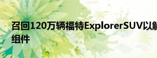 召回120万辆福特ExplorerSUV以解决悬架组件