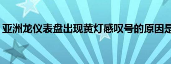 亚洲龙仪表盘出现黄灯感叹号的原因是什么？