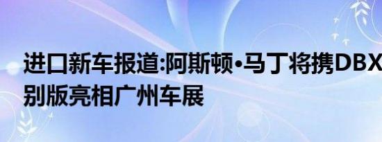 进口新车报道:阿斯顿·马丁将携DBX和3款特别版亮相广州车展