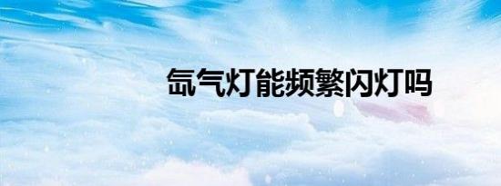 氙气灯能频繁闪灯吗