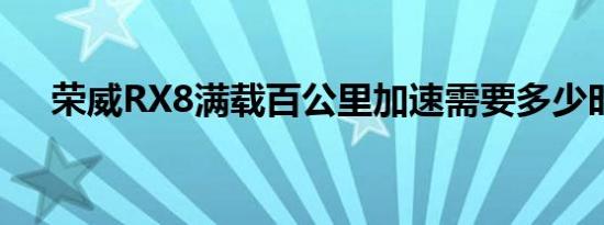 荣威RX8满载百公里加速需要多少时间 