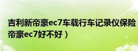 吉利新帝豪ec7车载行车记录仪保险（吉利新帝豪ec7好不好）