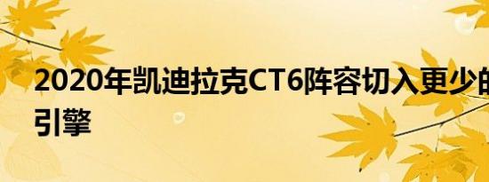 2020年凯迪拉克CT6阵容切入更少的选项和引擎