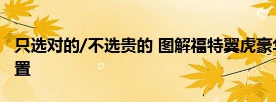 只选对的/不选贵的 图解福特翼虎豪华智能配置