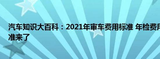 汽车知识大百科：2021年审车费用标准 年检费用收费新标准来了