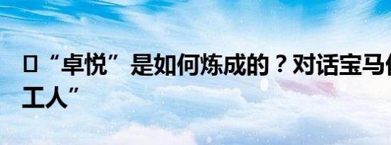 ​“卓悦”是如何炼成的？对话宝马优秀“打工人”