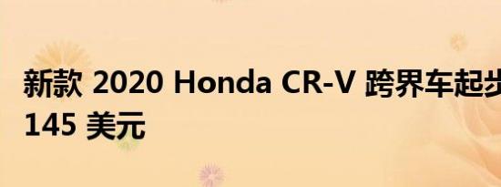 新款 2020 Honda CR-V 跨界车起步价为 26145 美元