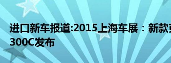 进口新车报道:2015上海车展：新款克莱斯勒300C发布