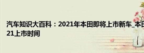 汽车知识大百科：2021年本田即将上市新车_本田新款车2021上市时间