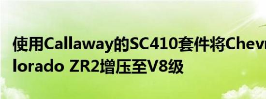 使用Callaway的SC410套件将Chevrolet Colorado ZR2增压至V8级