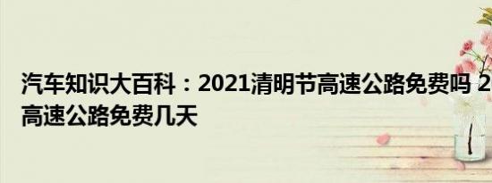 汽车知识大百科：2021清明节高速公路免费吗 2021清明节高速公路免费几天