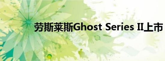 劳斯莱斯Ghost Series II上市