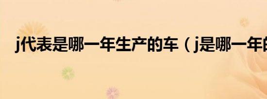 j代表是哪一年生产的车（j是哪一年的车）