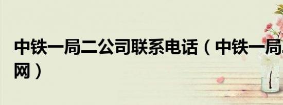 中铁一局二公司联系电话（中铁一局二公司官网）