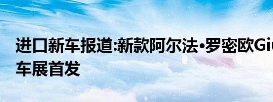 进口新车报道:新款阿尔法·罗密欧Giulia成都车展首发