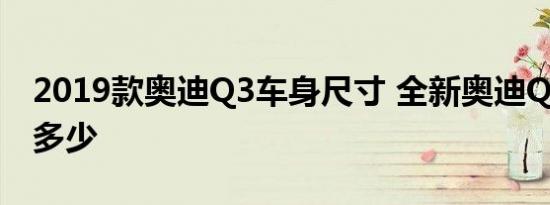 2019款奥迪Q3车身尺寸 全新奥迪Q3长宽高多少