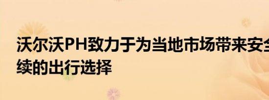 沃尔沃PH致力于为当地市场带来安全和可持续的出行选择