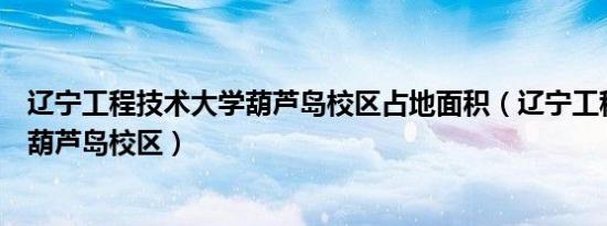 辽宁工程技术大学葫芦岛校区占地面积（辽宁工程技术大学葫芦岛校区）