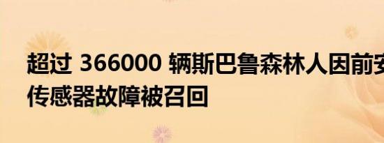 超过 366000 辆斯巴鲁森林人因前安全气囊传感器故障被召回