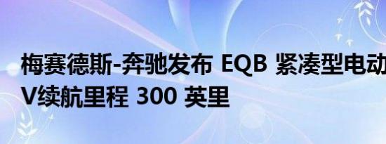 梅赛德斯-奔驰发布 EQB 紧凑型电动七座 SUV续航里程 300 英里