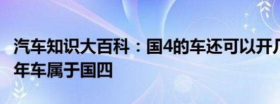 汽车知识大百科：国4的车还可以开几年 哪一年车属于国四