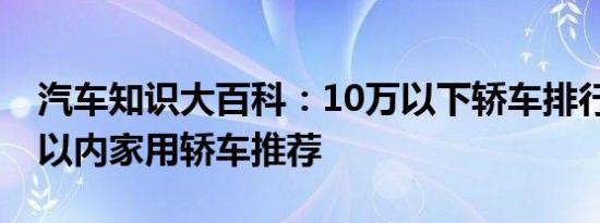 汽车知识大百科：10万以下轿车排行榜 十万以内家用轿车推荐