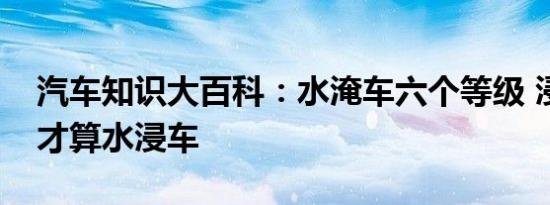 汽车知识大百科：水淹车六个等级 浸到哪里才算水浸车