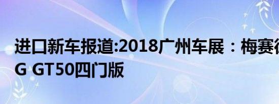 进口新车报道:2018广州车展：梅赛德斯-AMG GT50四门版