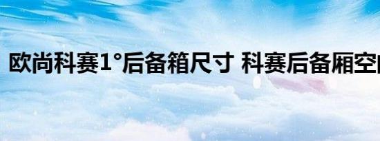 欧尚科赛1°后备箱尺寸 科赛后备厢空间展示